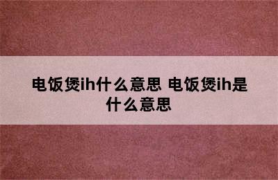 电饭煲ih什么意思 电饭煲ih是什么意思